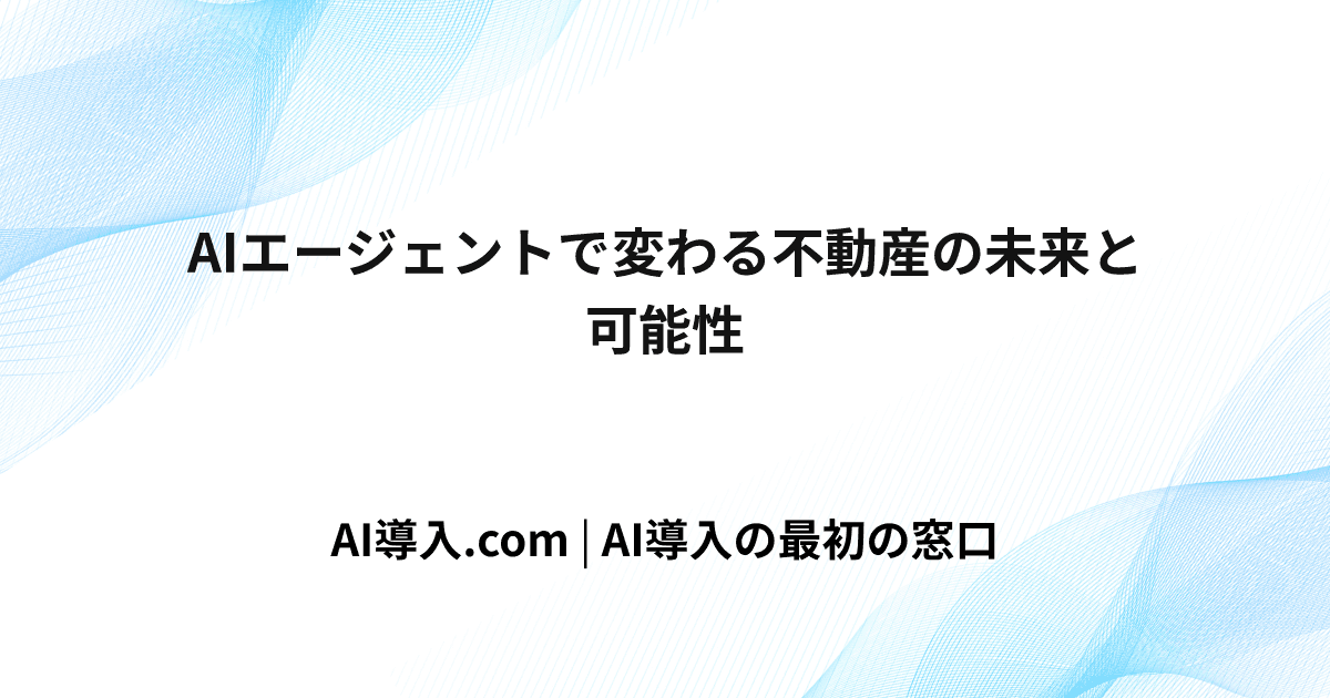 AIエージェントで変わる不動産の未来と可能性