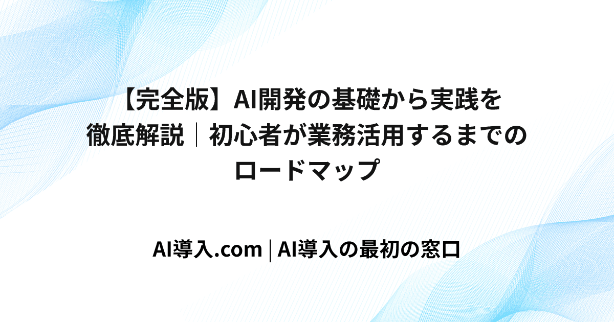 【完全版】AI開発の基礎から実践を徹底解説｜初心者が業務活用するまでのロードマップ