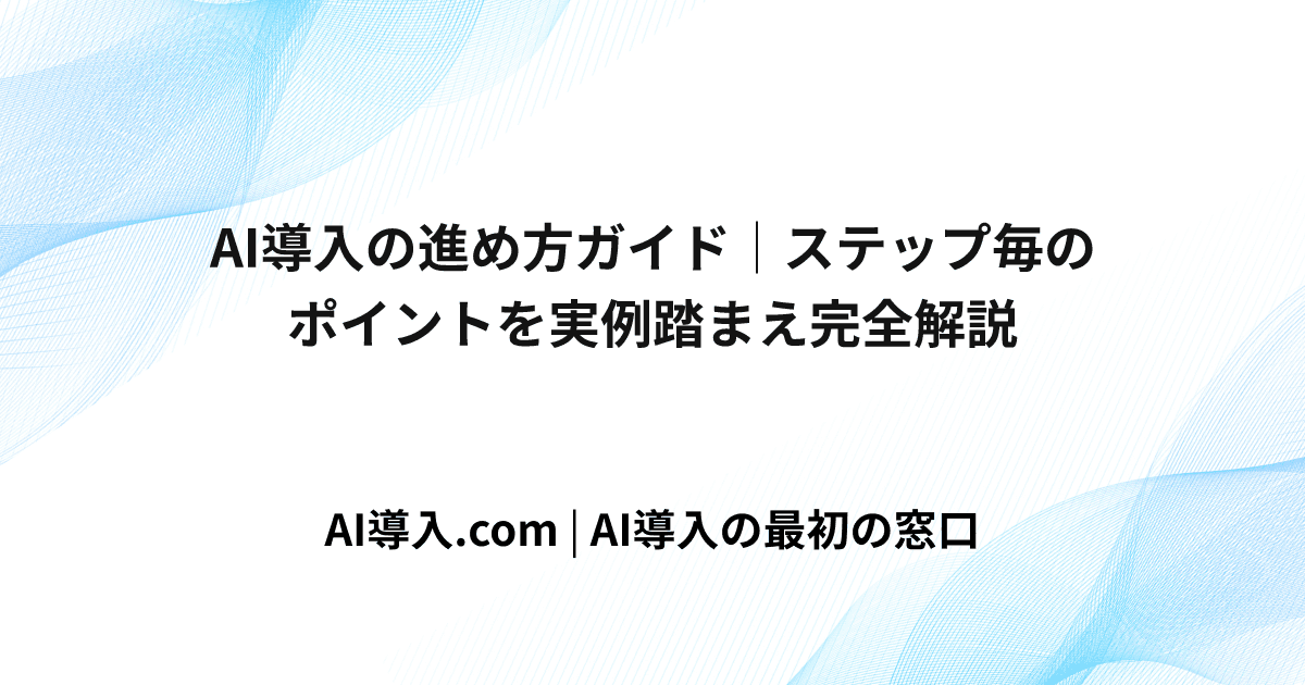 AI導入の進め方ガイド｜ステップ毎のポイントを実例踏まえ完全解説