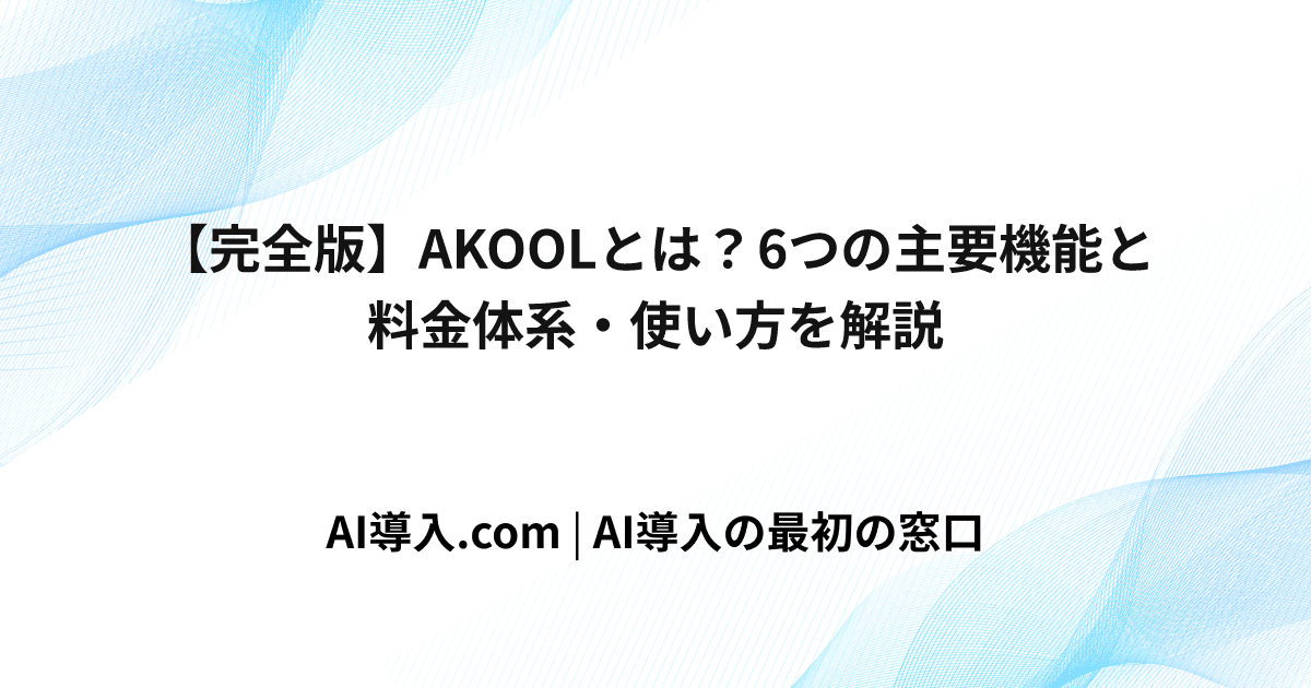 【完全版】AKOOLとは？6つの主要機能と料金体系・使い方を解説