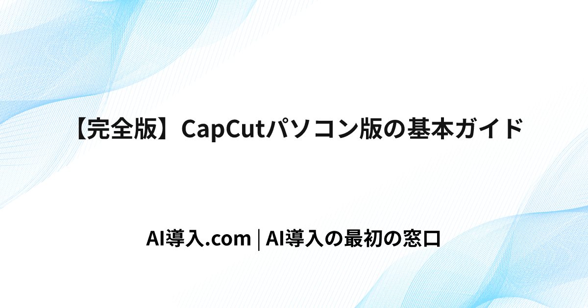 【完全版】CapCutパソコン版の基本ガイド