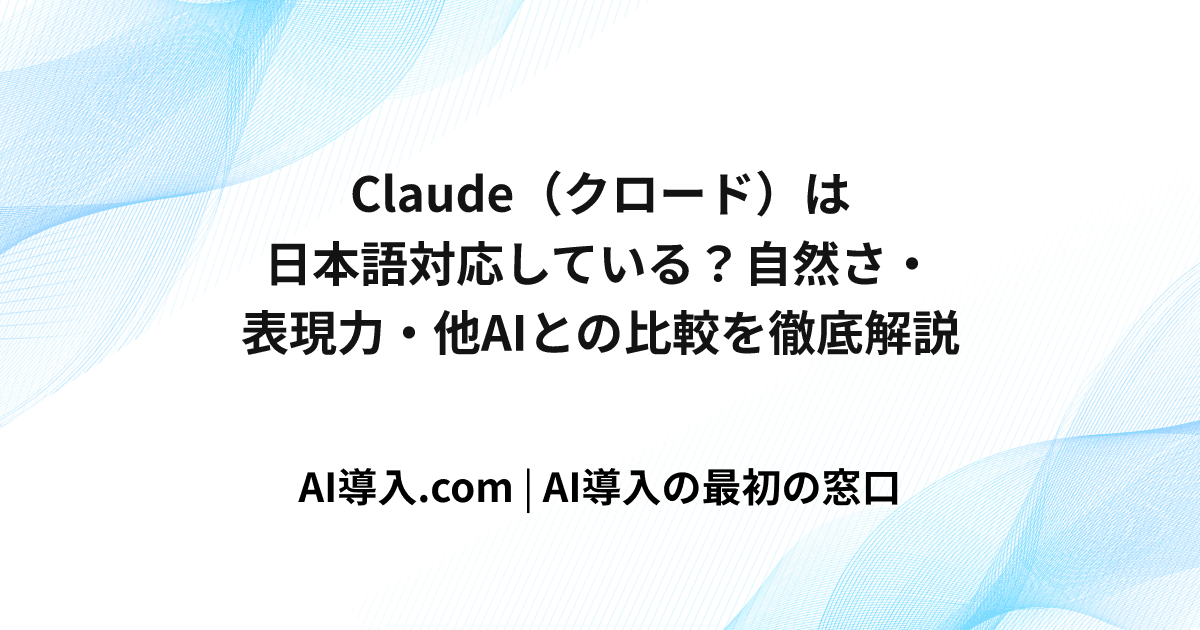 Claude（クロード）は日本語対応している？自然さ・表現力・他AIとの比較を徹底解説