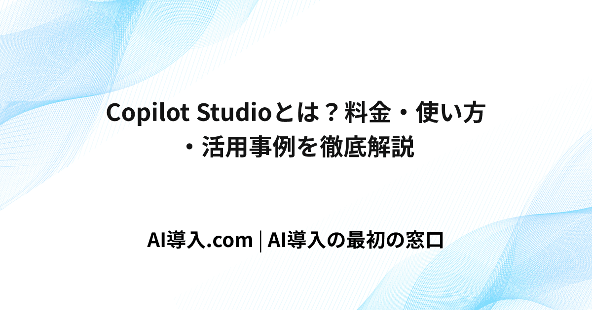 Copilot Studioとは？料金・使い方・活用事例を徹底解説