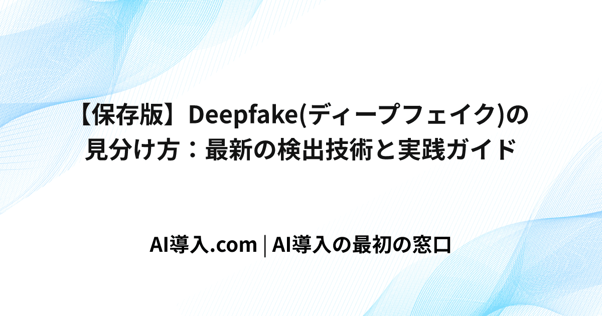 【保存版】Deepfake(ディープフェイク)の見分け方：最新の検出技術と実践ガイド