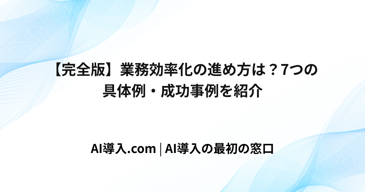 【完全版】業務効率化の進め方は？7つの具体例・成功事例を紹介