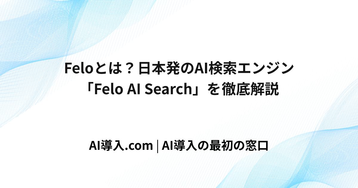 Feloとは？日本発のAI検索エンジン「Felo AI Search」を徹底解説