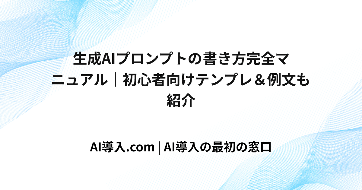 生成AIプロンプトの書き方完全マニュアル｜初心者向けテンプレ＆例文も紹介