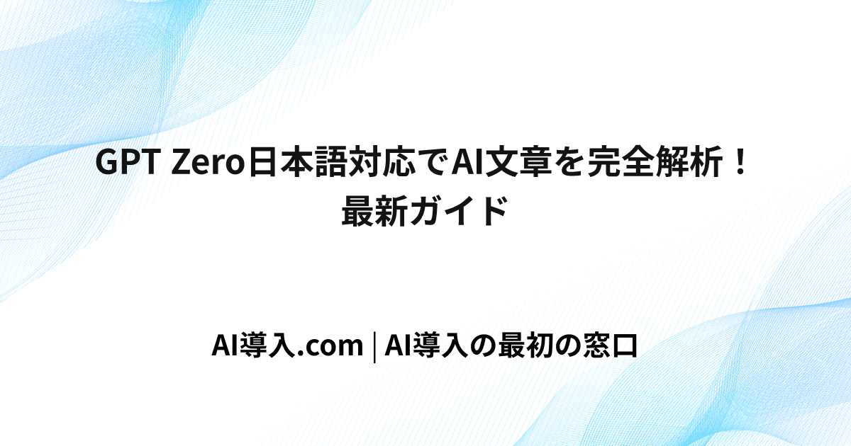 GPT Zero日本語対応でAI文章を完全解析！最新ガイド