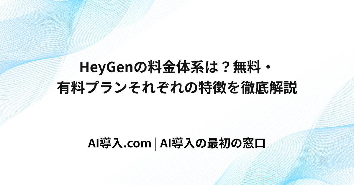HeyGenの料金体系は？無料・有料プランそれぞれの特徴を徹底解説