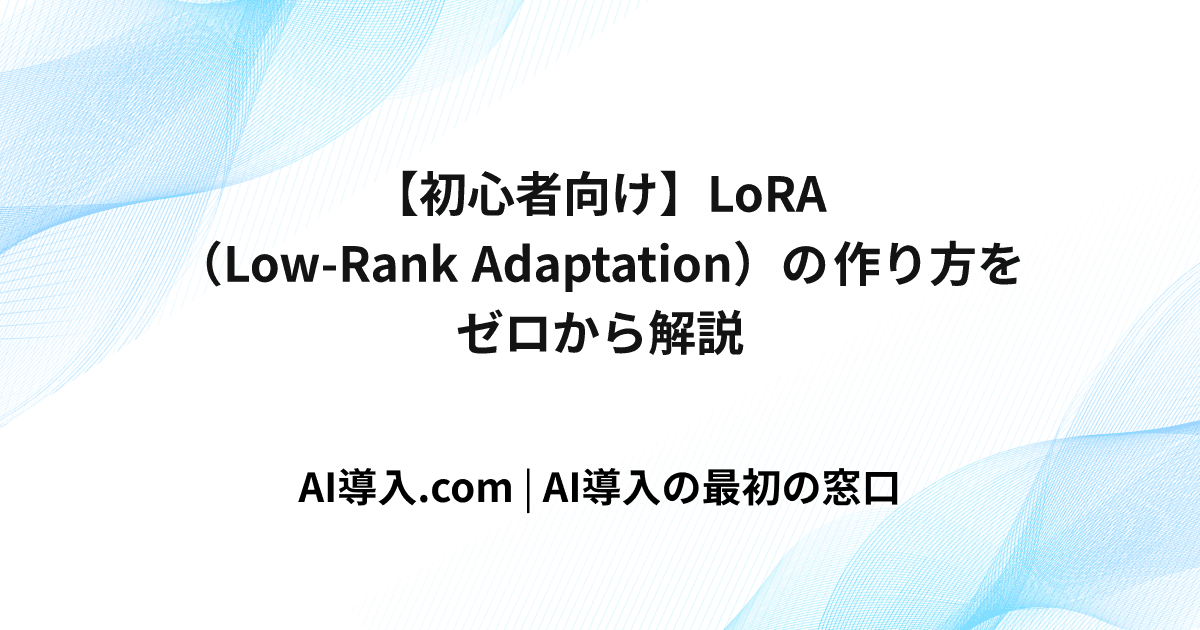 【初心者向け】LoRA（Low-Rank Adaptation）の作り方をゼロから解説