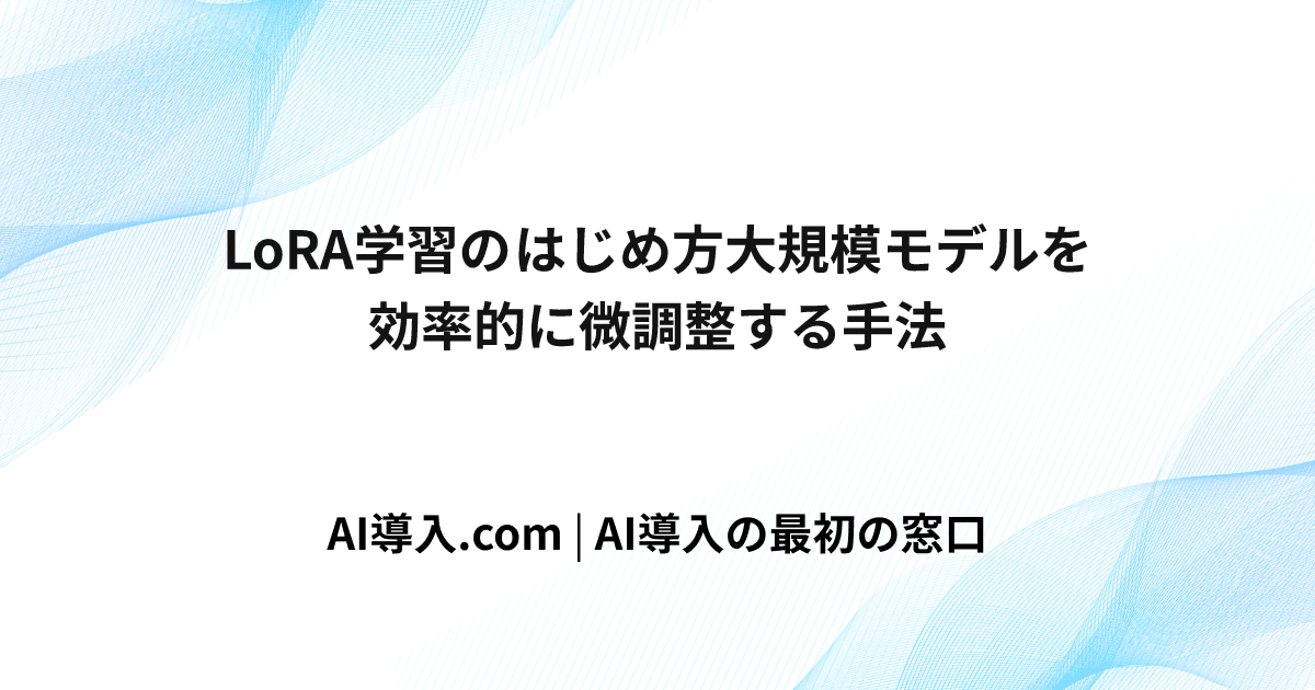 LoRA学習のはじめ方  大規模モデルを効率的に微調整する手法