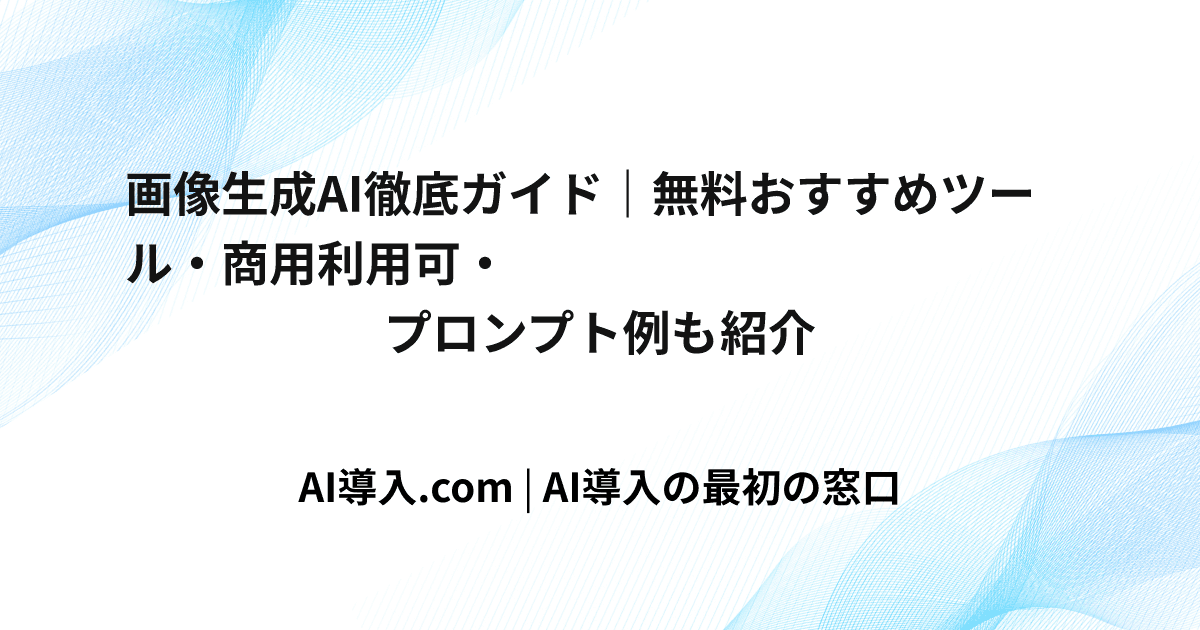 画像生成AI徹底ガイド｜無料おすすめツール・商用利用可・プロンプト例も紹介