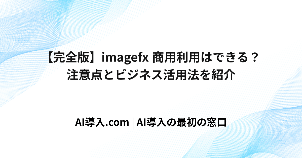 【完全版】imagefx 商用利用はできる？注意点とビジネス活用法を紹介