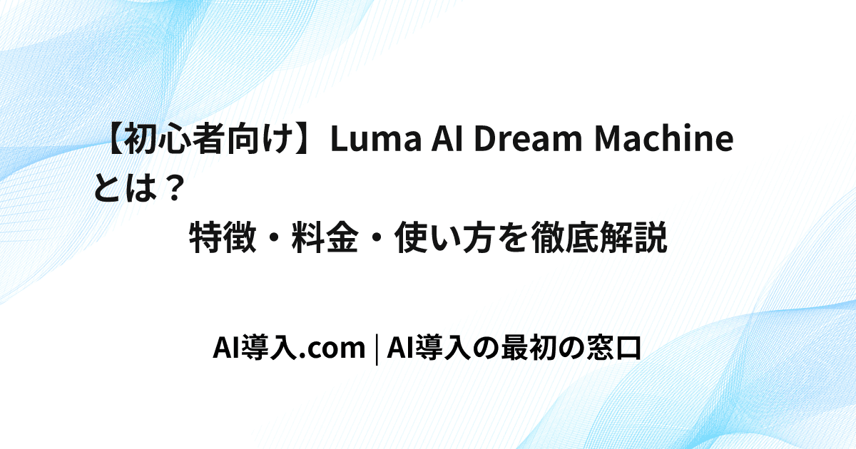 【初心者向け】Luma AI Dream Machineとは？特徴・料金・使い方を徹底解説