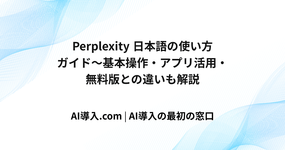 Perplexity 日本語の使い方ガイド～基本操作・アプリ活用・無料版との違いも解説