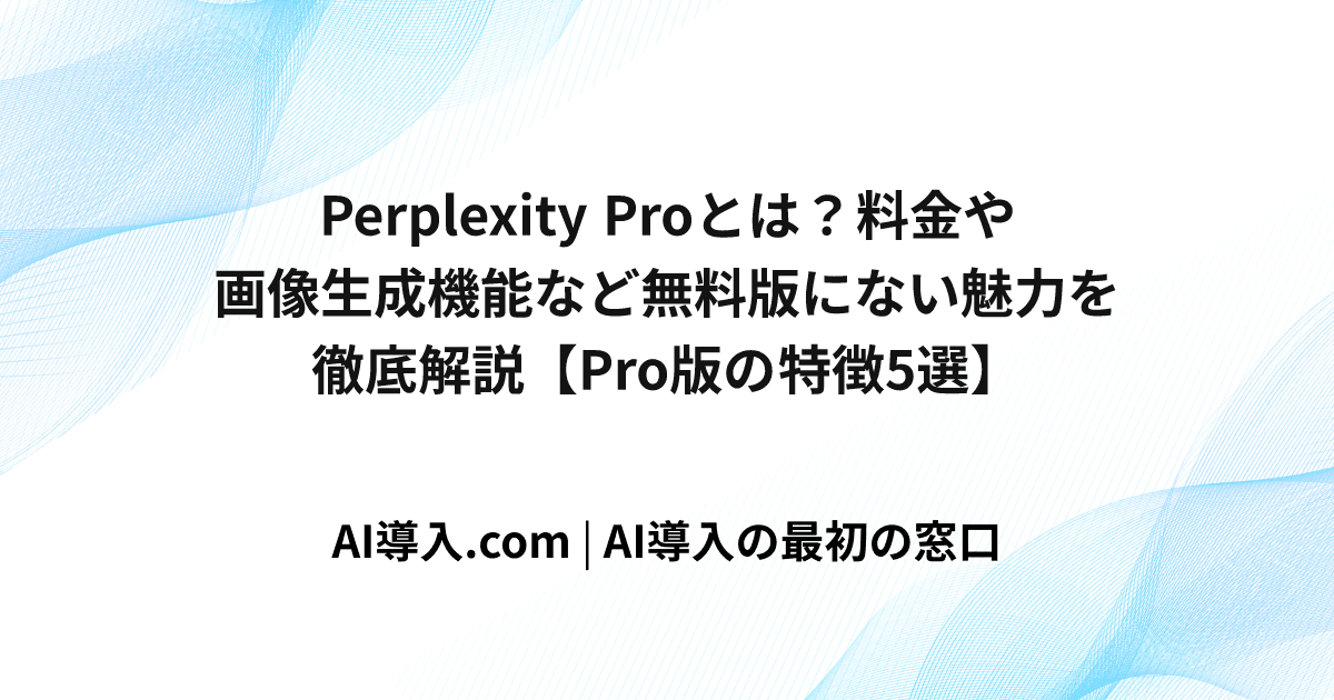 Perplexity Proとは？料金や画像生成機能など徹底解説【Pro版の特徴5選】
