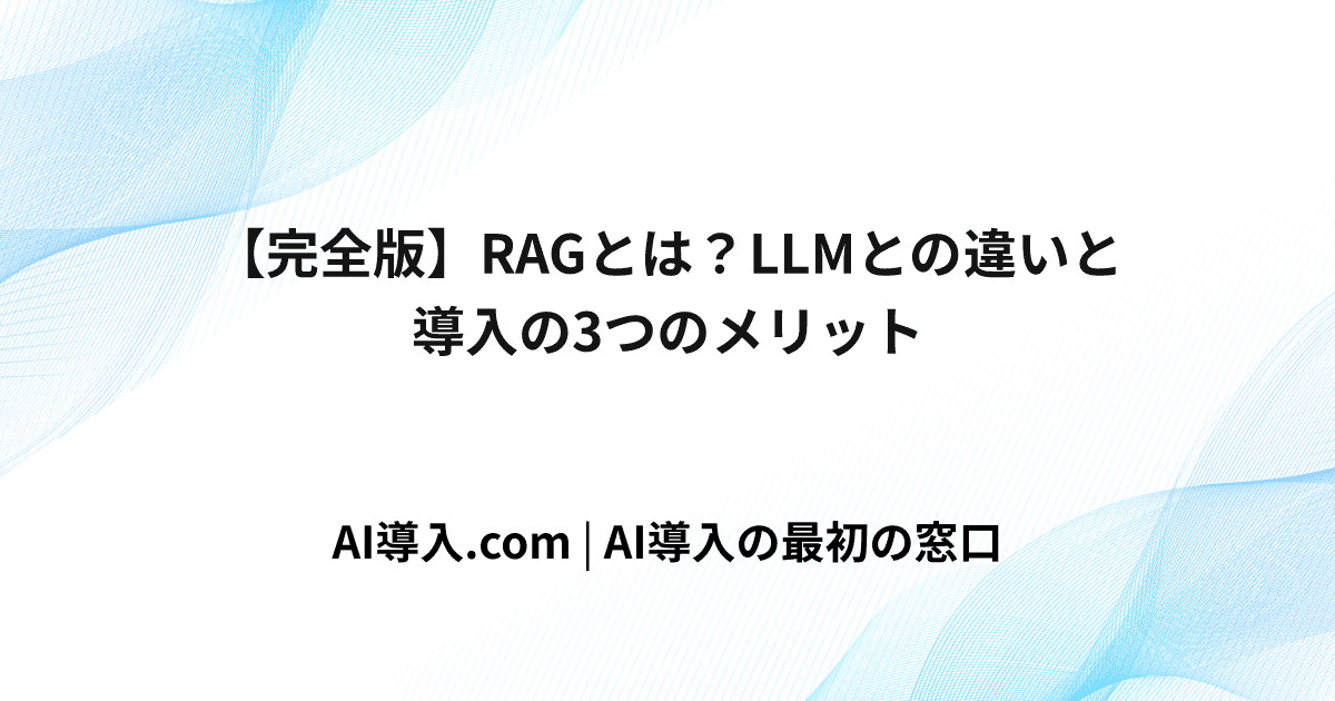 【完全版】RAGとは？LLMとの違いと導入の3つのメリット