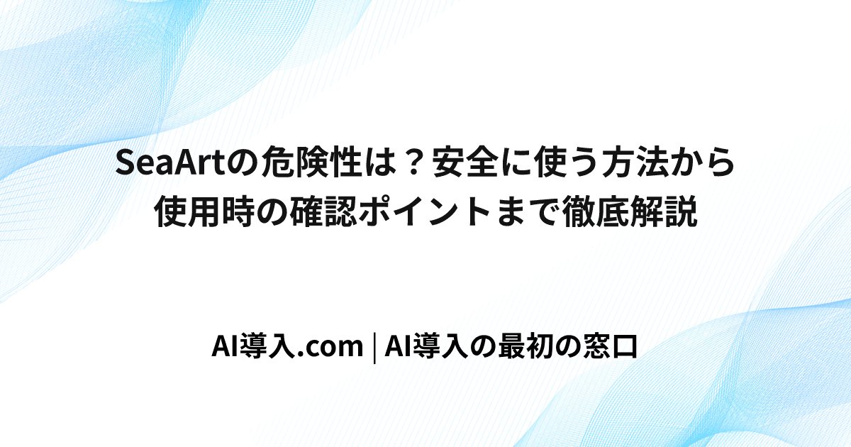 SeaArtの危険性は？安全に使う方法から使用時の確認ポイントまで徹底解説
