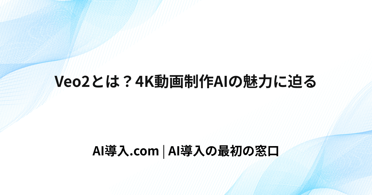Veo2完全ガイド【2025年最新】無料で使える動画生成AIの使い方・料金・商用利用まとめ