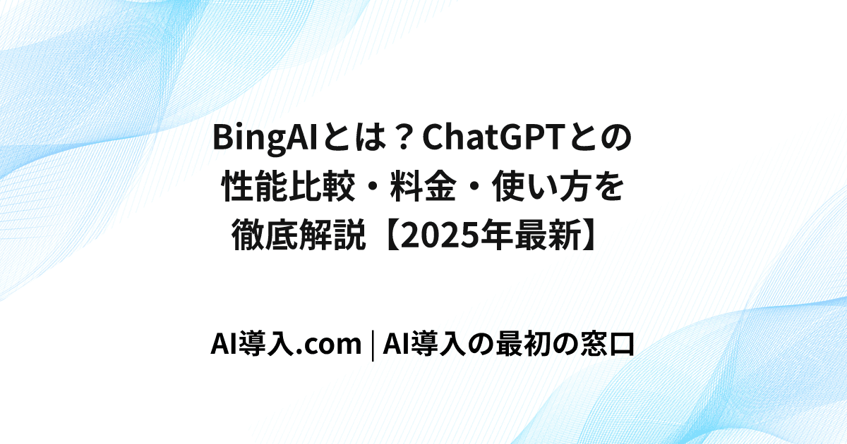BingAIとは？ChatGPTとの性能比較・料金・使い方を徹底解説【2025年最新】