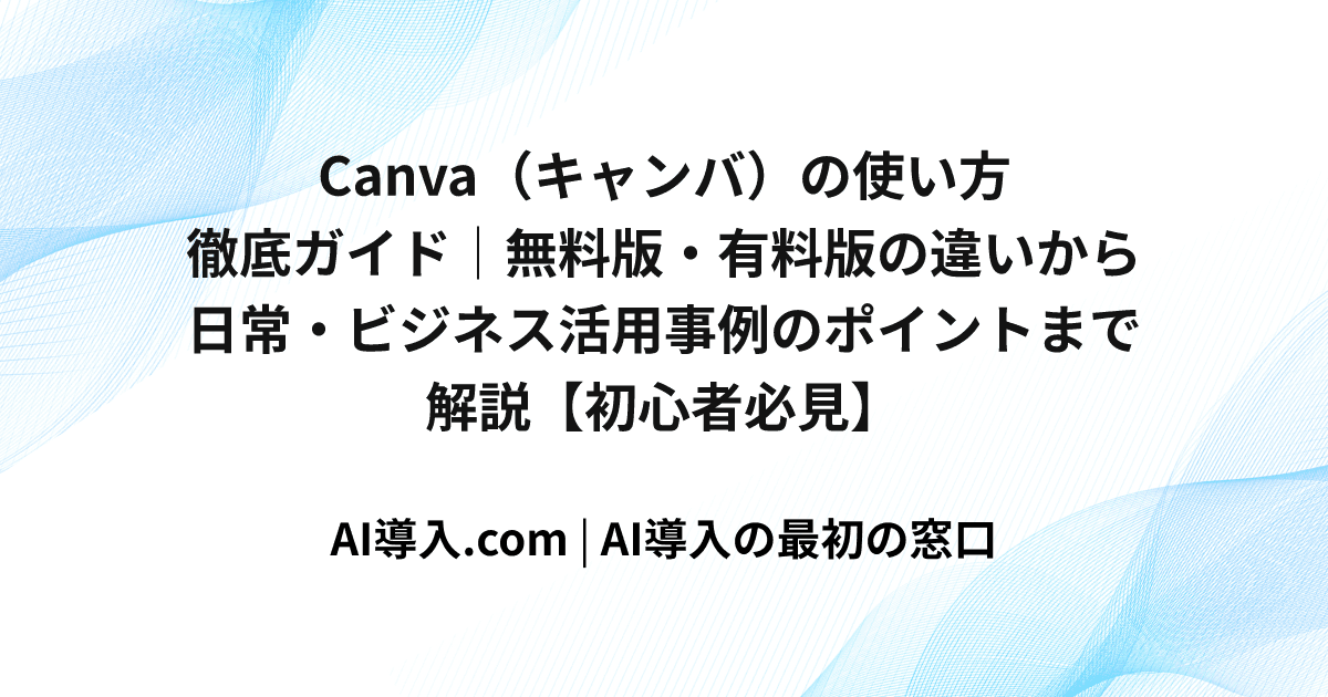 Canva（キャンバ）の使い方徹底ガイド｜無料版・有料版の違いから日常・ビジネス活用事例のポイントまで解説【初心者必見】