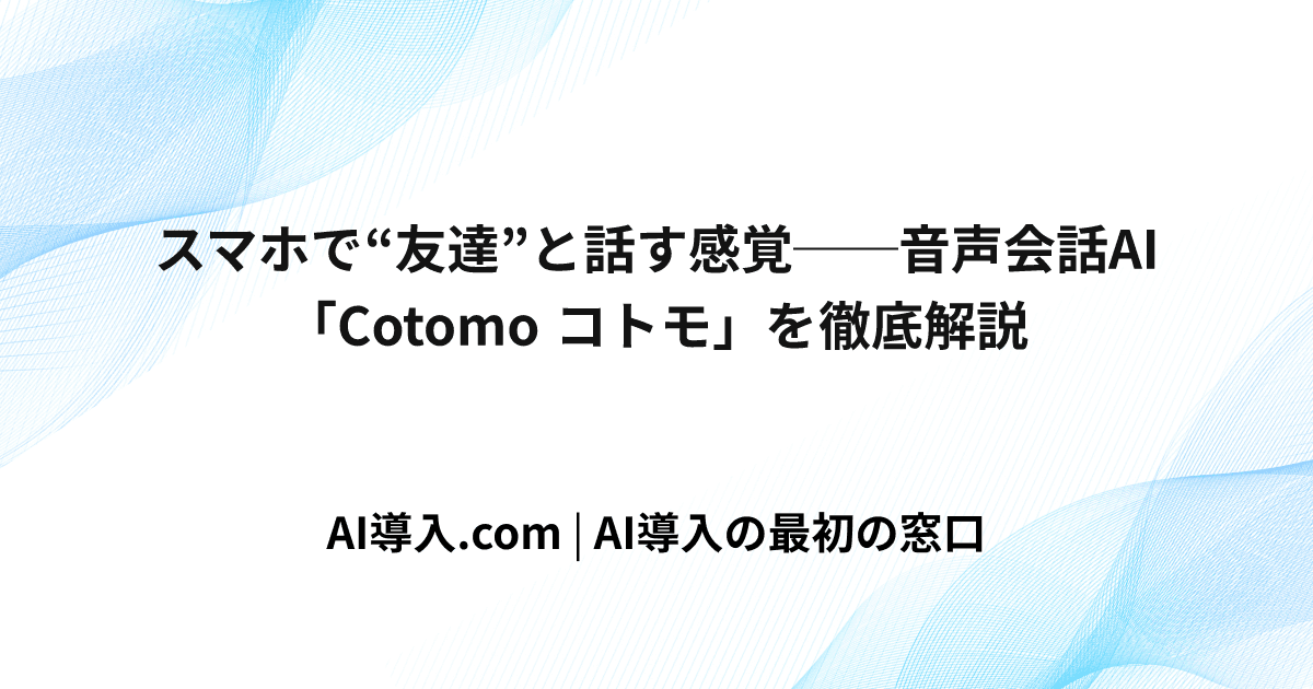 スマホで“友達”と話す感覚──音声会話AI「Cotomo コトモ」を徹底解説