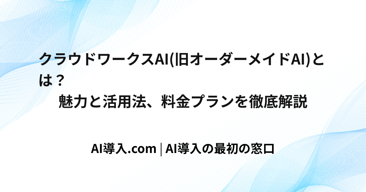 クラウドワークスAI(旧オーダーメイドAI)とは？魅力と活用法、料金プランを徹底解説