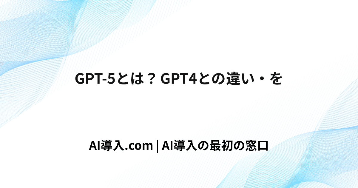 GPT-5とは？GPT4との違い・を