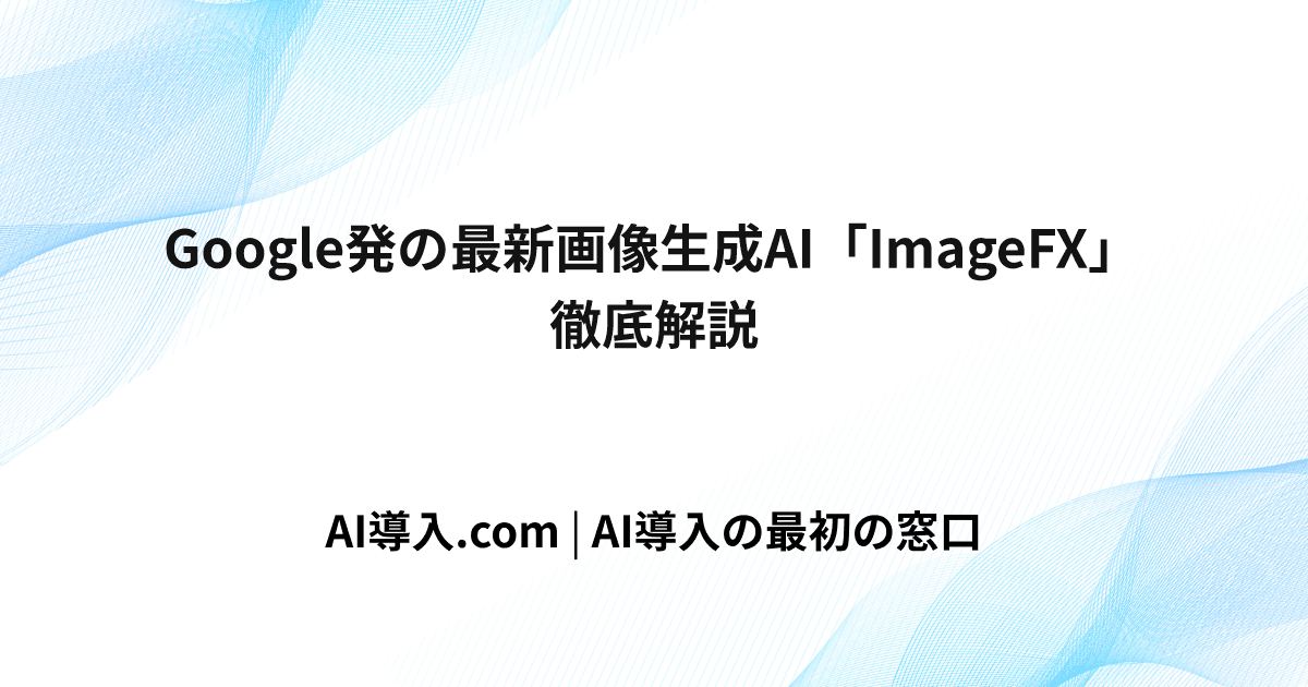 Google発の最新画像生成AI「ImageFX」徹底解説