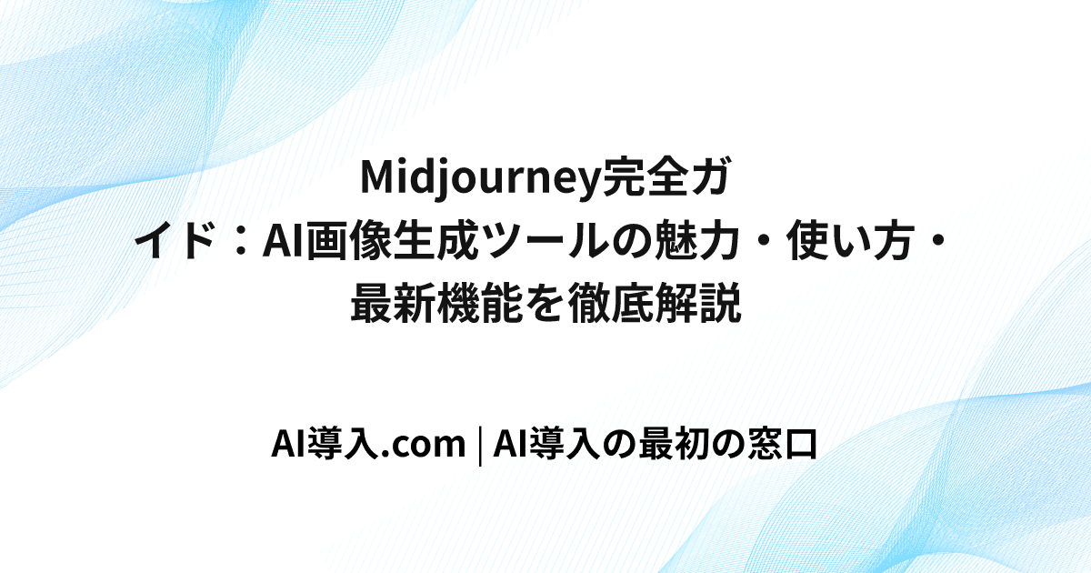 Midjourney完全ガイド：AI画像生成ツールの魅力・使い方・最新機能を徹底解説