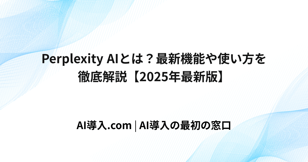 Perplexity AIとは？最新機能や使い方を徹底解説【2025年最新版】