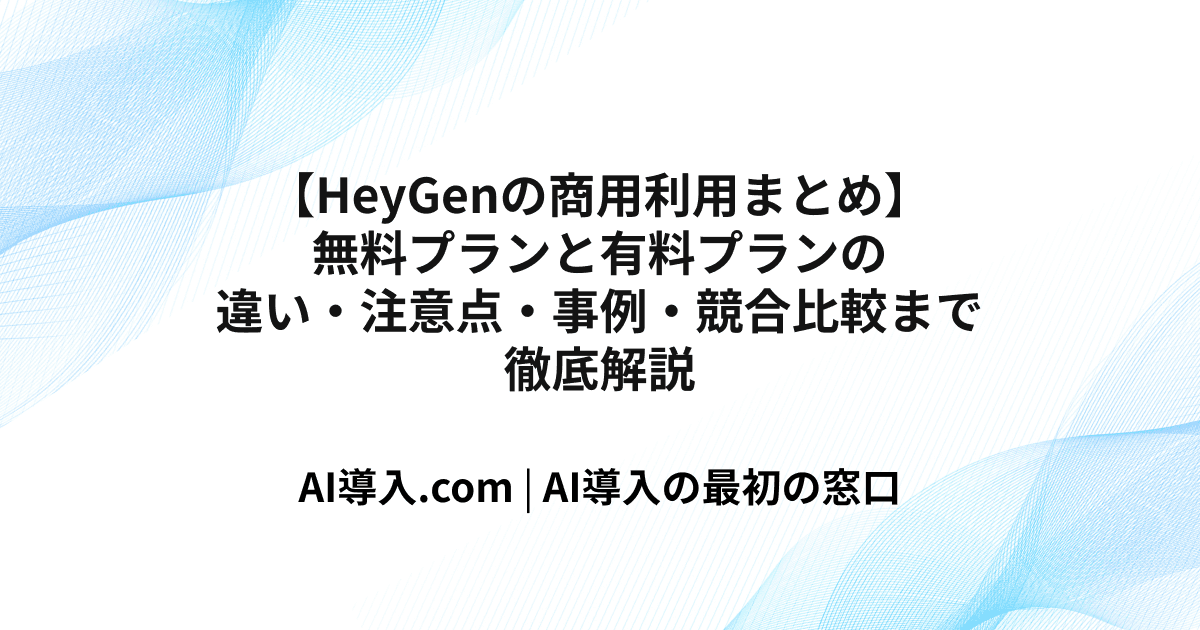 【HeyGenの商用利用まとめ】無料プランと有料プランの違い・注意点・事例・競合比較まで徹底解説