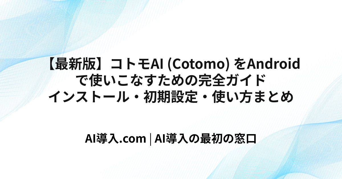 【最新版】コトモAI (Cotomo) をAndroidで使いこなすための完全ガイド｜インストール・初期設定・使い方まとめ