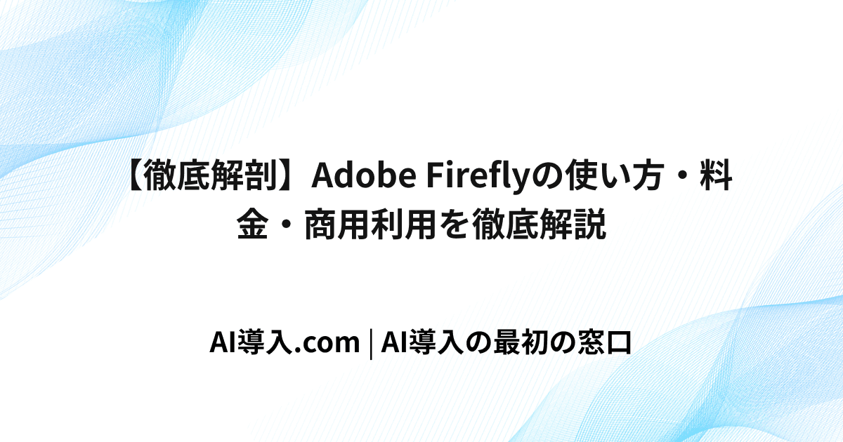 Adobe Firefly(アドビ ファイアフライ)の使い方・料金・商用利用を徹底解説
