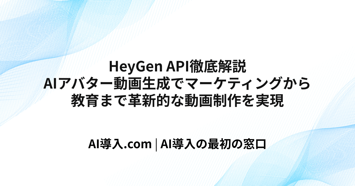 HeyGen API徹底解説｜AIアバター動画生成でマーケティングから教育まで革新的な動画制作を実現