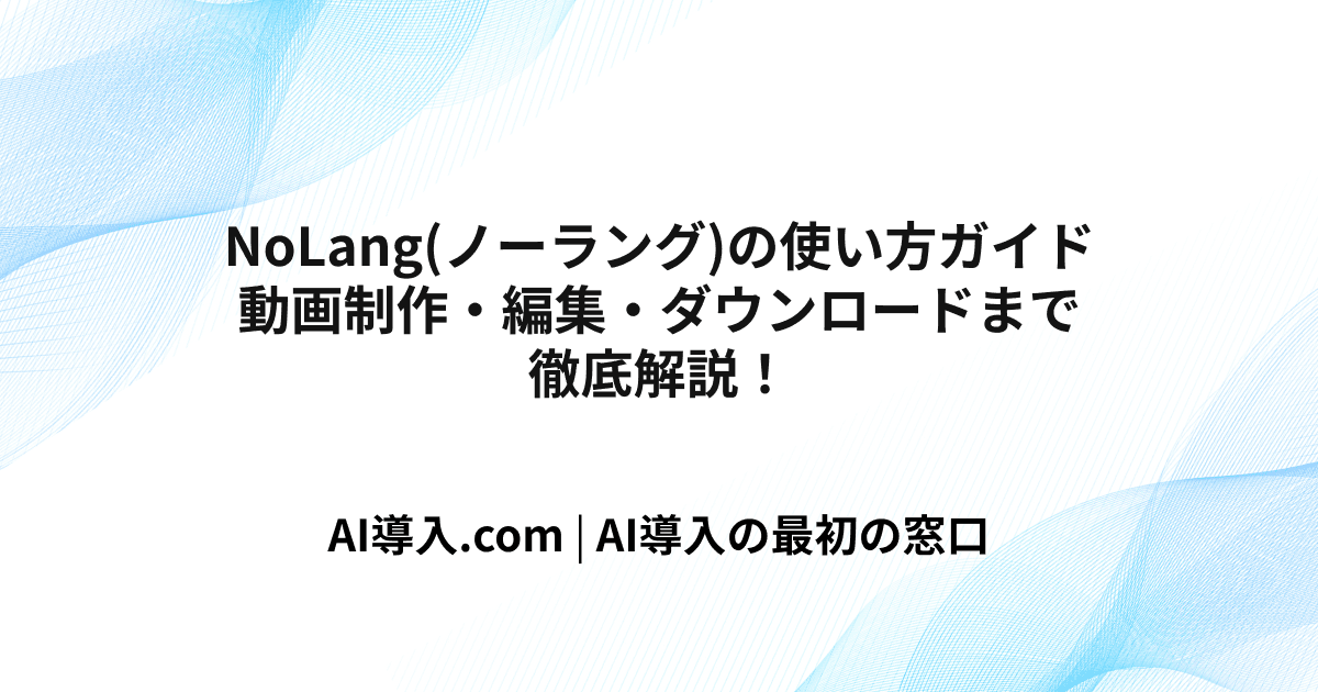 NoLang(ノーラング)の使い方ガイド｜動画制作・編集・ダウンロードまで徹底解説！