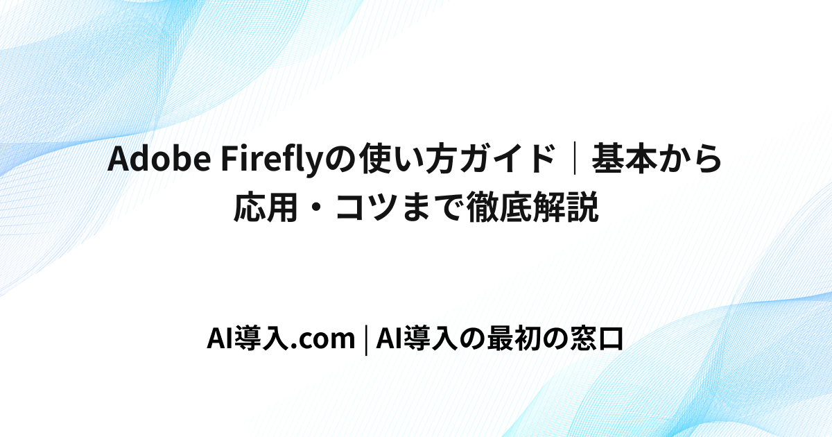 Adobe Fireflyの使い方ガイド｜基本から応用・コツまで徹底解説