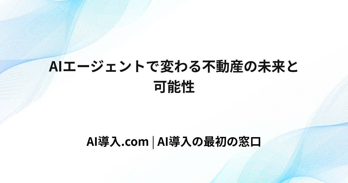 AIエージェントで変わる不動産の未来と可能性