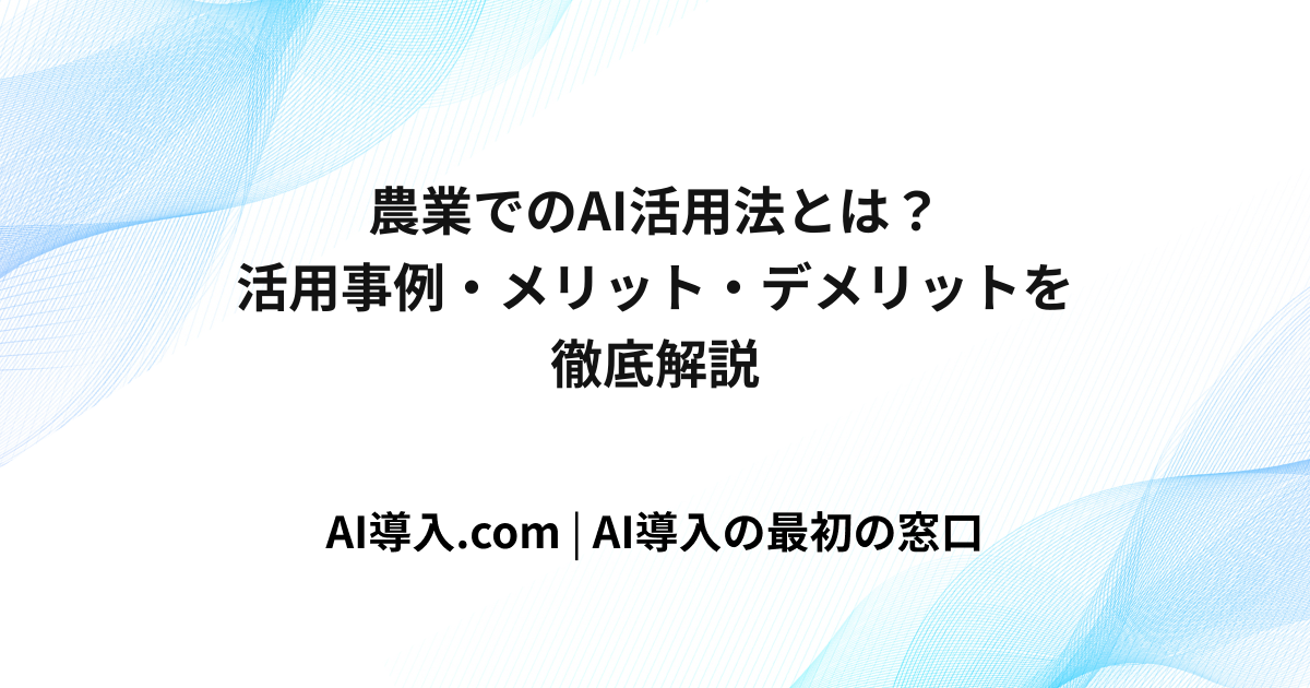農業でのAI活用法とは？活用事例・メリット・デメリットを徹底解説