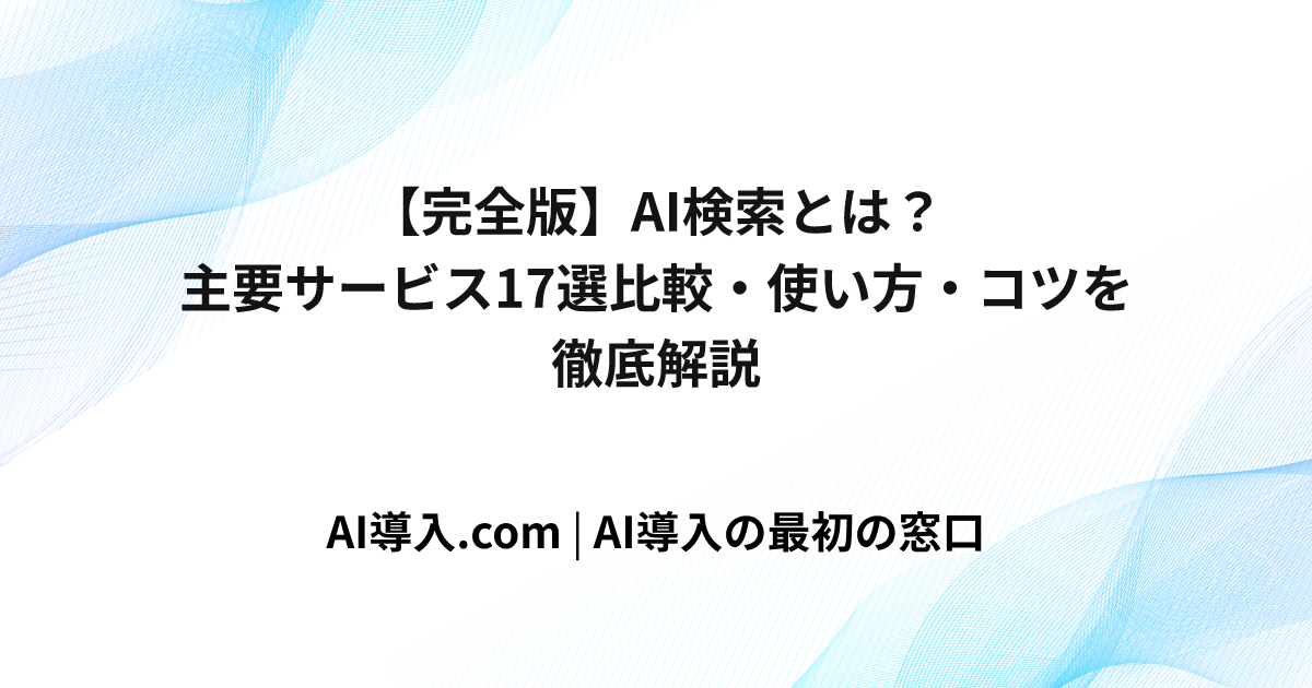 【完全版】AI検索とは？主要サービス17選比較・使い方・コツを徹底解説