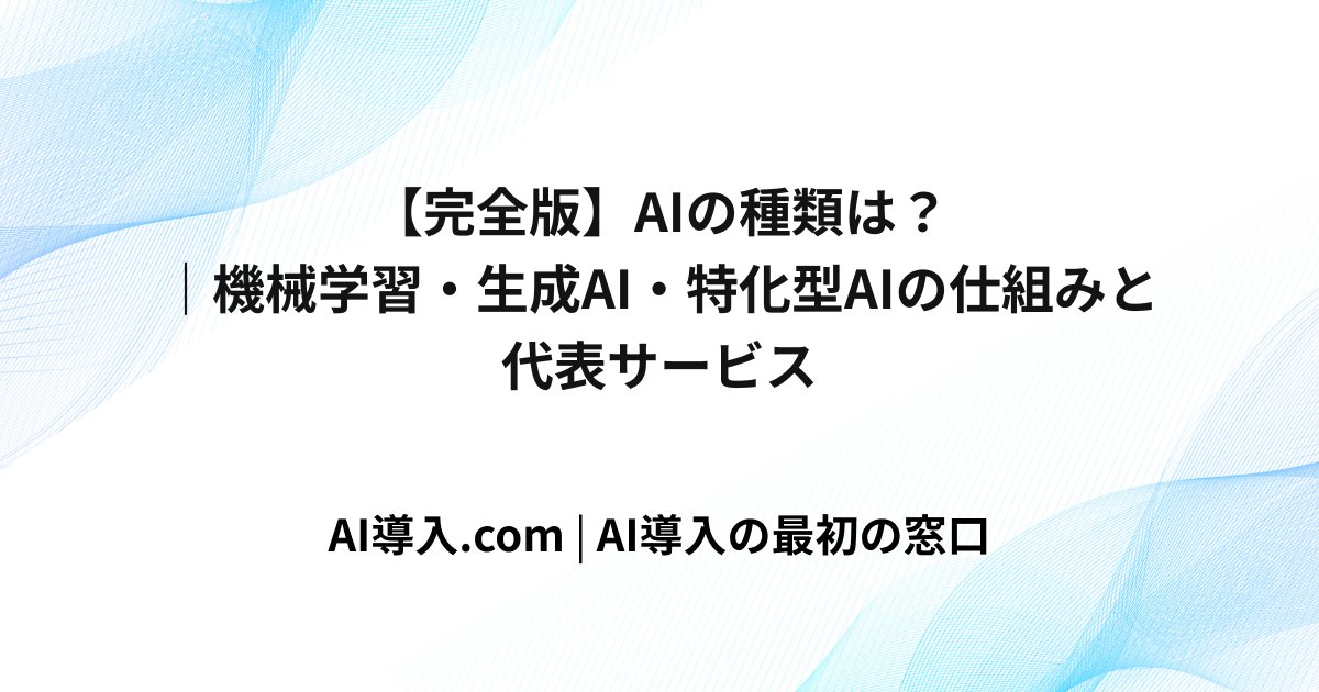 【完全版】AIの種類は？｜機械学習・生成AI・特化型AIの仕組みと代表サービス