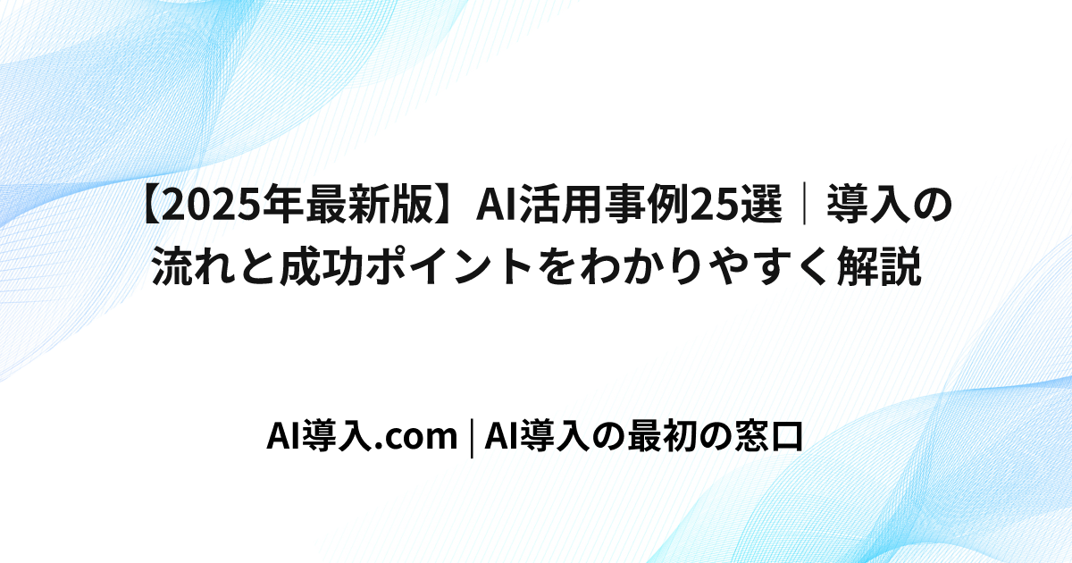 【2025年最新版】AI活用事例25選｜導入の流れと成功ポイントをわかりやすく解説