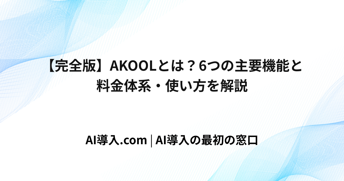 【完全版】AKOOLとは？6つの主要機能と料金体系・使い方を解説