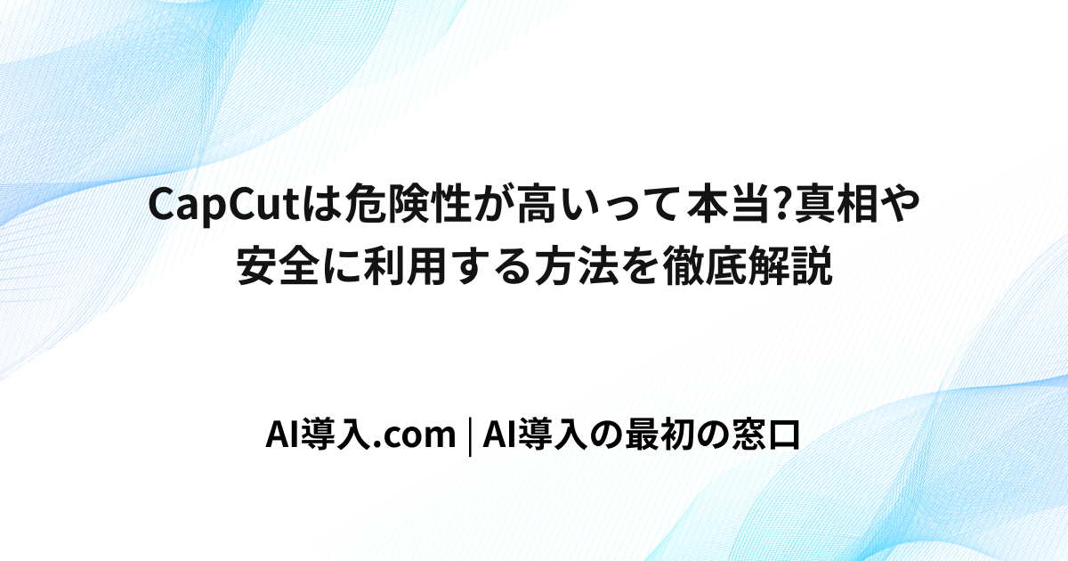 CapCutは危険性が高いって本当?真相や安全に利用する方法を徹底解説