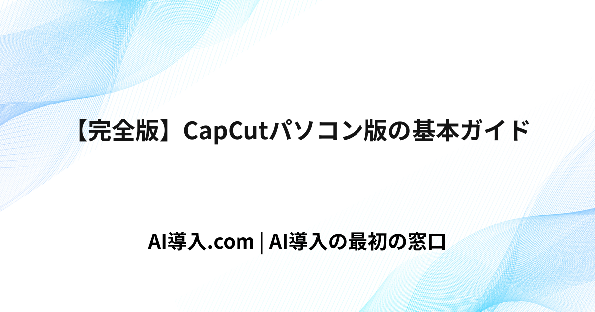【完全版】CapCutパソコン版の基本ガイド