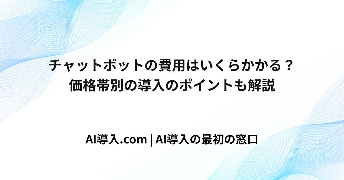 チャットボットの費用はいくらかかる？価格帯別の導入のポイントも解説