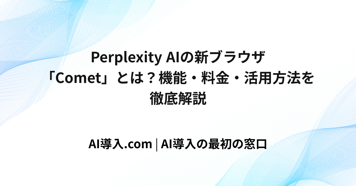 Perplexity AIの新ブラウザ「Comet」とは？機能・料金・活用方法を徹底解説