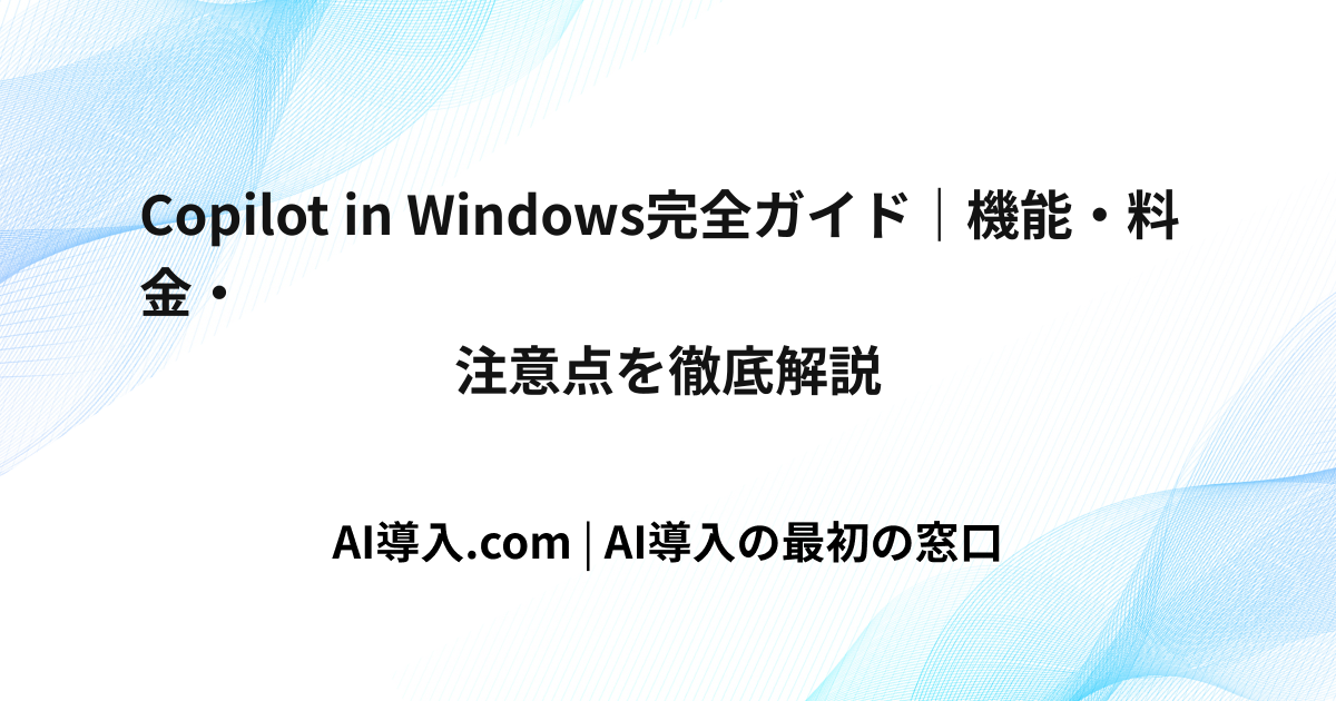 Copilot in Windows完全ガイド｜機能・料金・注意点を徹底解説