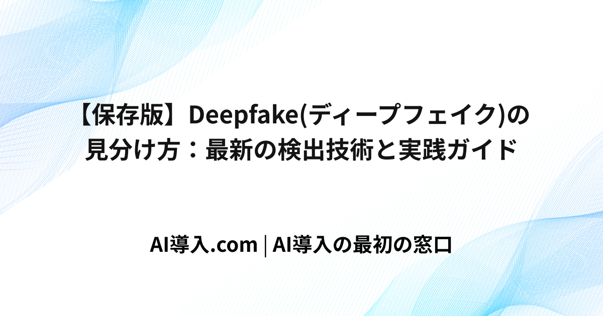 【保存版】Deepfake(ディープフェイク)の見分け方：最新の検出技術と実践ガイド