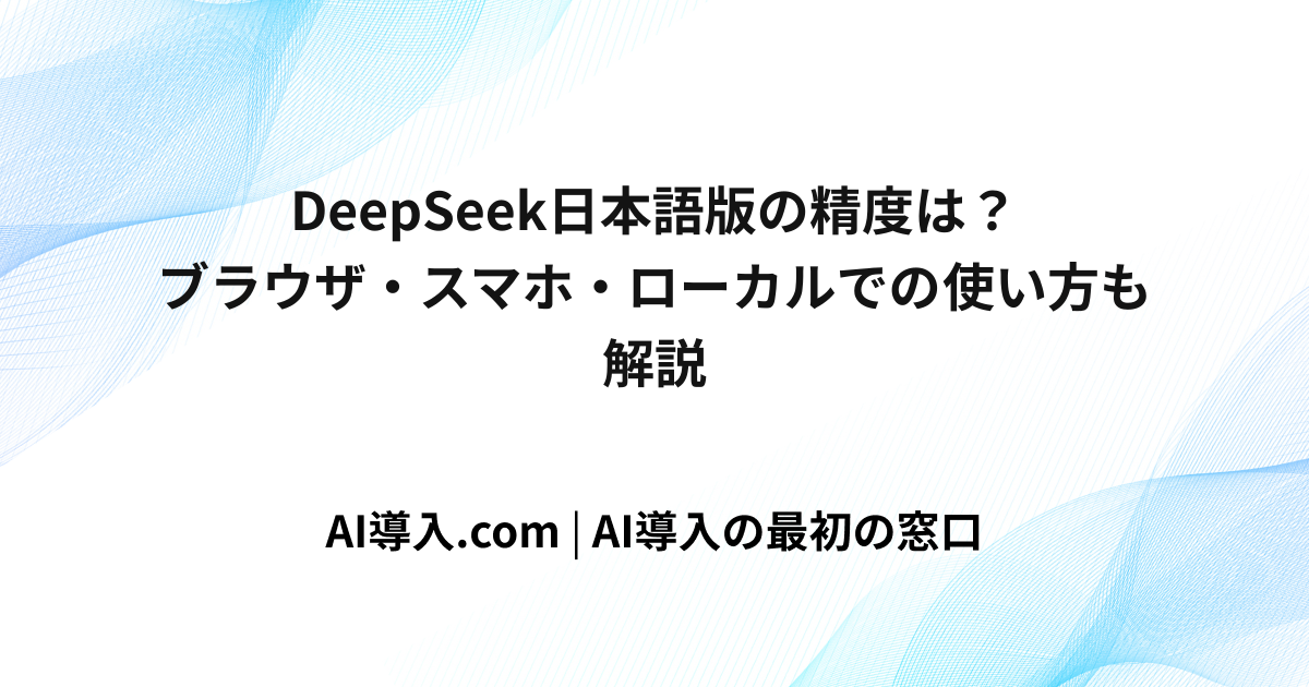 DeepSeek日本語版の精度は？ブラウザ・スマホ・ローカルでの使い方も解説